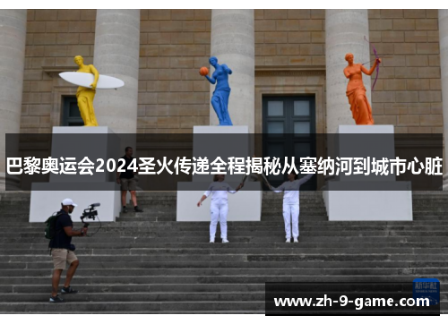 巴黎奥运会2024圣火传递全程揭秘从塞纳河到城市心脏 巴黎奥运会2024圣火传递全程揭秘从塞纳河到城市心脏