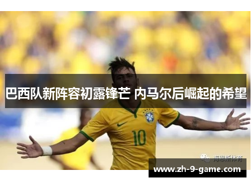 巴西队新阵容初露锋芒 内马尔后崛起的希望 巴西队新阵容初露锋芒 内马尔后崛起的希望