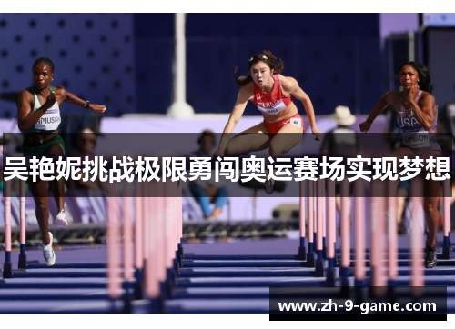 吴艳妮挑战极限勇闯奥运赛场实现梦想 吴艳妮挑战极限勇闯奥运赛场实现梦想