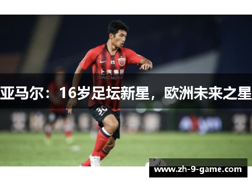 亚马尔:16岁足坛新星,欧洲未来之星 亚马尔:16岁足坛新星,欧洲未来之星