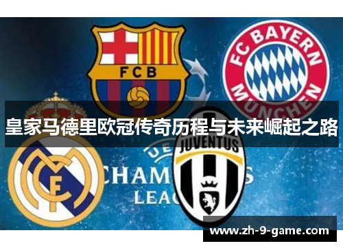 皇家马德里欧冠传奇历程与未来崛起之路