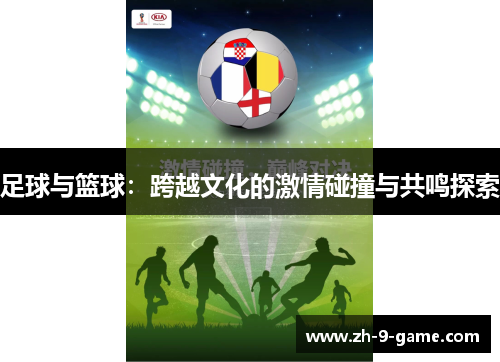 足球与篮球:跨越文化的激情碰撞与共鸣探索 足球与篮球:跨越文化的激情碰撞与共鸣探索