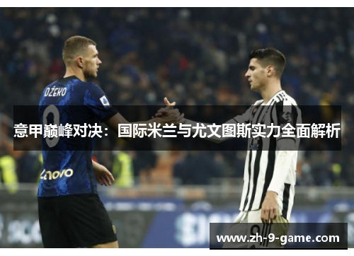 意甲巅峰对决：国际米兰与尤文图斯实力全面解析