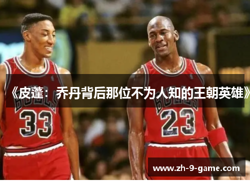 《皮蓬：乔丹背后那位不为人知的王朝英雄》
