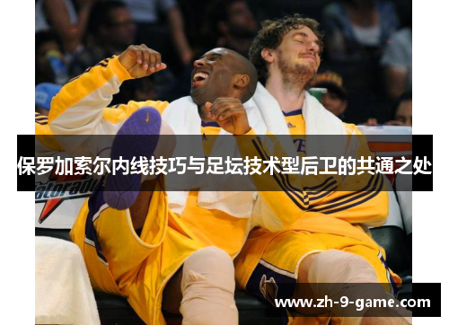 保罗加索尔内线技巧与足坛技术型后卫的共通之处