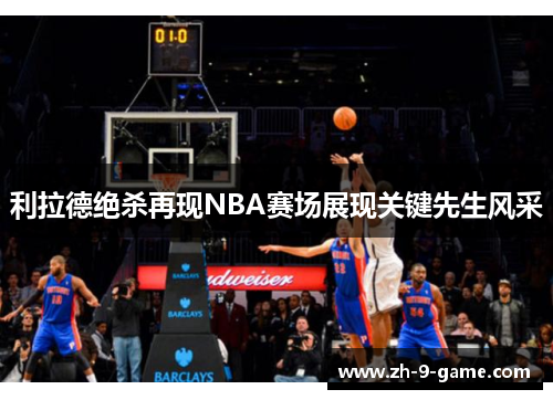 利拉德绝杀再现NBA赛场展现关键先生风采