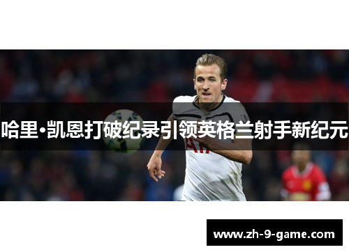 哈里·凯恩打破纪录引领英格兰射手新纪元